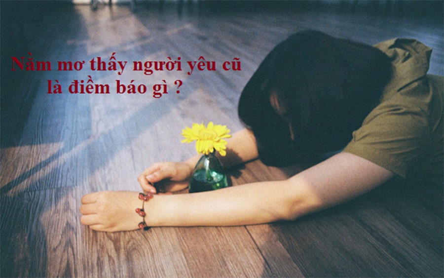 Giấc mơ thấy người yêu cũ ngụ ý điềm báo gì? Nên đánh con số bao nhiêu?